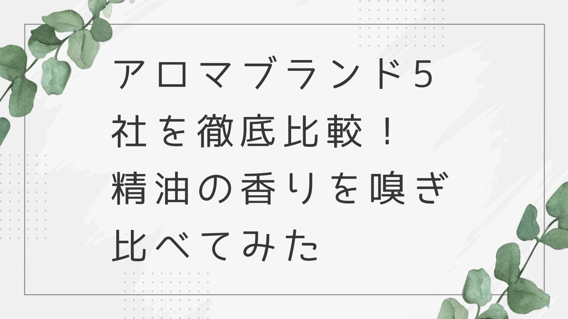 アロマブランド5社を徹底比較！精油の香りを嗅ぎ比べてみた