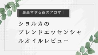 寝る前の夜のアロマ：シヨルカのブレンドエッセンシャルオイルレビュー